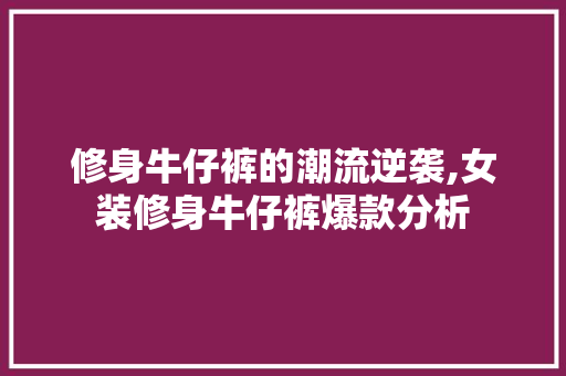 修身牛仔裤的潮流逆袭,女装修身牛仔裤爆款分析 修身牛仔裤的潮流逆袭,女装修身牛仔裤爆款分析 MI家装修攻略