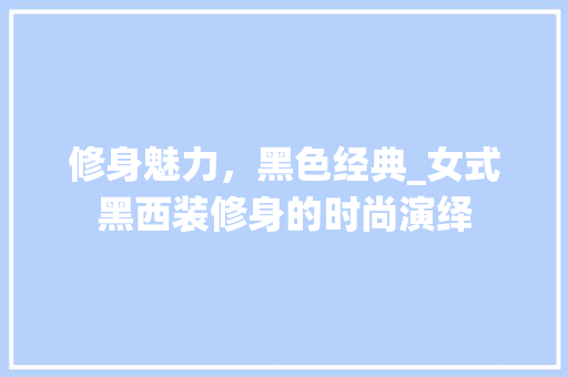 修身魅力，黑色经典_女式黑西装修身的时尚演绎 修身魅力，黑色经典_女式黑西装修身的时尚演绎 MI家装修经验