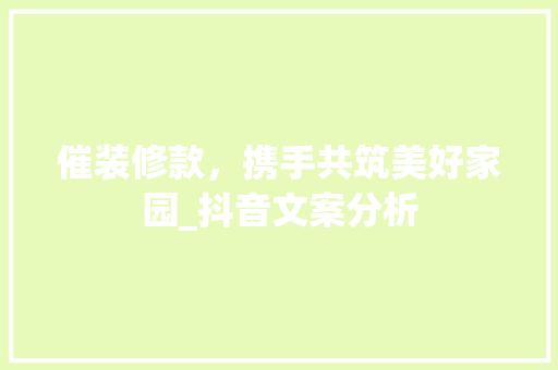 催装修款，携手共筑美好家园_抖音文案分析