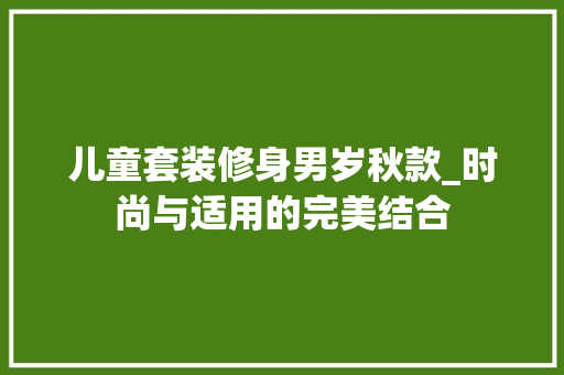 儿童套装修身男岁秋款_时尚与适用的完美结合