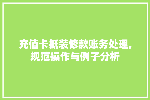 充值卡抵装修款账务处理,规范操作与例子分析 充值卡抵装修款账务处理,规范操作与例子分析 MI家设计百科