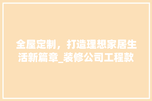 全屋定制，打造理想家居生活新篇章_装修公司工程款全分析