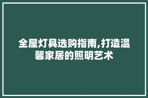 全屋灯具选购指南,打造温馨家居的照明艺术