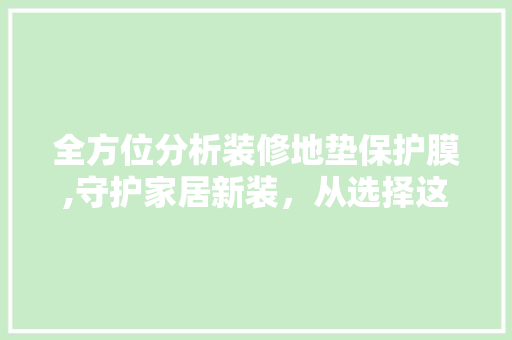 全方位分析装修地垫保护膜,守护家居新装，从选择这款开始！(装修地膜保护垫用那种材料好)