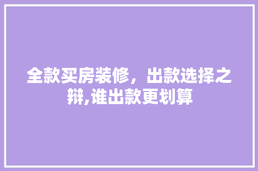 全款买房装修，出款选择之辩,谁出款更划算 全款买房装修，出款选择之辩,谁出款更划算 MI家装修攻略