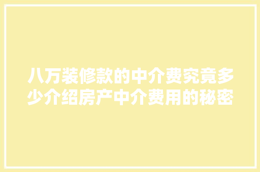 八万装修款的中介费究竟多少介绍房产中介费用的秘密！