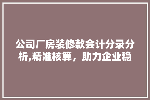 公司厂房装修款会计分录分析,精准核算，助力企业稳健发展 公司厂房装修款会计分录分析,精准核算，助力企业稳健发展 MI家设计百科