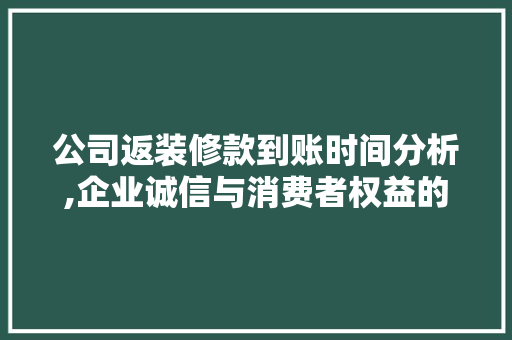 公司返装修款到账时间分析,企业诚信与消费者权益的保障(装修公司返款模式)