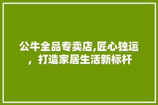 公牛全品专卖店,匠心独运，打造家居生活新标杆