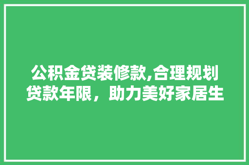公积金贷装修款,合理规划贷款年限，助力美好家居生活