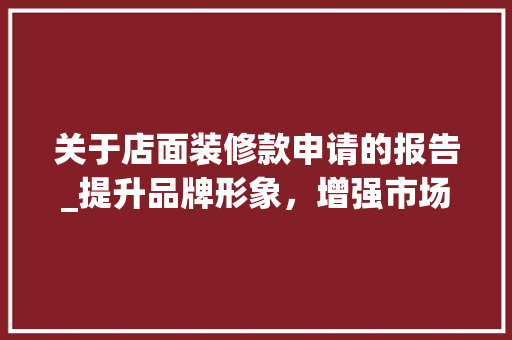 关于店面装修款申请的报告_提升品牌形象，增强市场竞争力 关于店面装修款申请的报告_提升品牌形象，增强市场竞争力 MI家设计指南