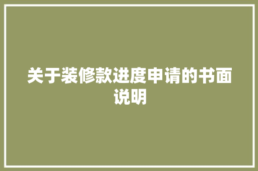 关于装修款进度申请的书面说明 关于装修款进度申请的书面说明 MI家设计指南
