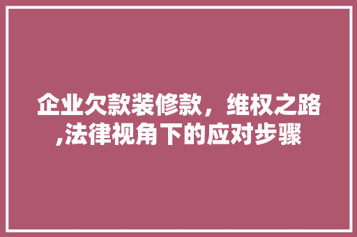 企业欠款装修款，维权之路,法律视角下的应对步骤 企业欠款装修款，维权之路,法律视角下的应对步骤 MI家公司推荐