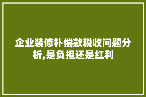 企业装修补偿款税收问题分析,是负担还是红利