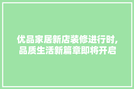 优品家居新店装修进行时,品质生活新篇章即将开启 优品家居新店装修进行时,品质生活新篇章即将开启 MI家装修经验