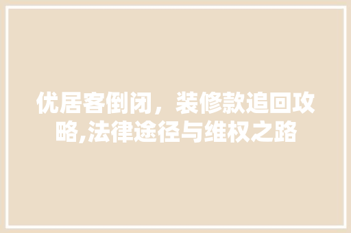 优居客倒闭，装修款追回攻略,法律途径与维权之路