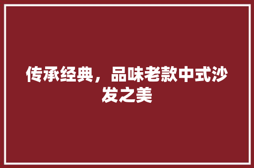 传承经典，品味老款中式沙发之美