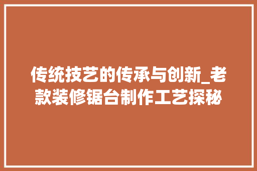传统技艺的传承与创新_老款装修锯台制作工艺探秘
