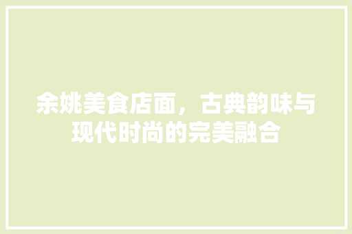 余姚美食店面，古典韵味与现代时尚的完美融合