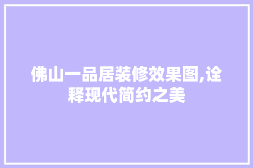 佛山一品居装修效果图,诠释现代简约之美