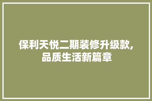 保利天悦二期装修升级款,品质生活新篇章 保利天悦二期装修升级款,品质生活新篇章 MI家装修攻略