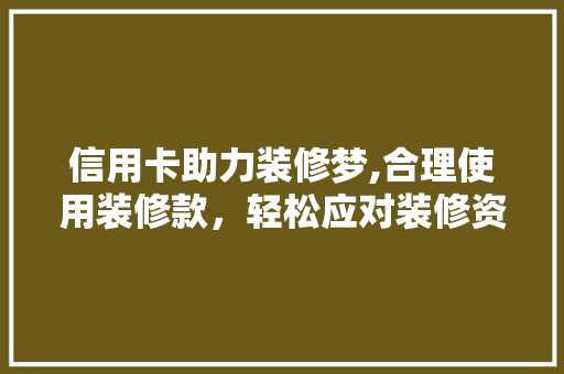 信用卡助力装修梦,合理使用装修款，轻松应对装修资金难题