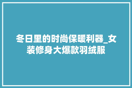 冬日里的时尚保暖利器_女装修身大爆款羽绒服