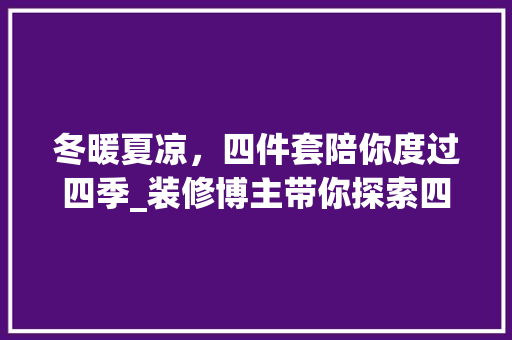 冬暖夏凉，四件套陪你度过四季_装修博主带你探索四件套的冬夏之别