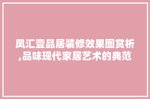 凤汇壹品居装修效果图赏析,品味现代家居艺术的典范 凤汇壹品居装修效果图赏析,品味现代家居艺术的典范 MI家装修攻略