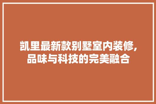 凯里最新款别墅室内装修,品味与科技的完美融合 凯里最新款别墅室内装修,品味与科技的完美融合 MI家装修攻略