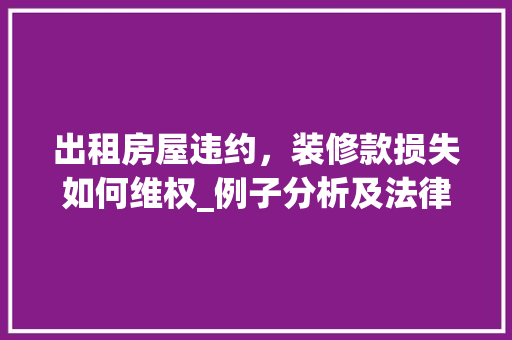 出租房屋违约，装修款损失如何维权_例子分析及法律解读