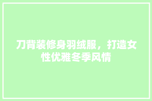 刀背装修身羽绒服，打造女性优雅冬季风情 刀背装修身羽绒服，打造女性优雅冬季风情 MI家设计指南