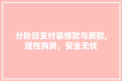 分阶段支付装修款与房款,理性购房，安全无忧 分阶段支付装修款与房款,理性购房，安全无忧 MI家装修攻略