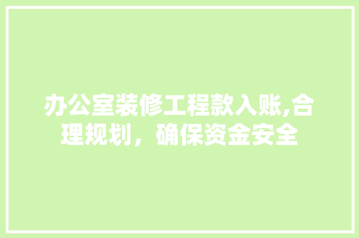 办公室装修工程款入账,合理规划，确保资金安全 办公室装修工程款入账,合理规划，确保资金安全 MI家装修攻略
