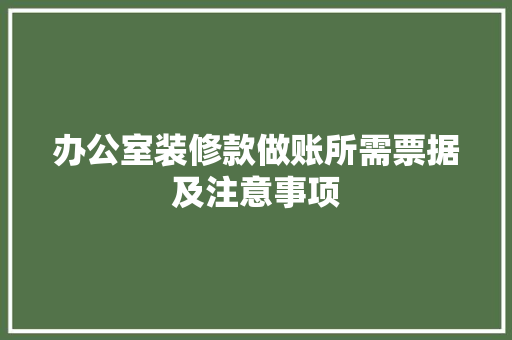 办公室装修款做账所需票据及注意事项