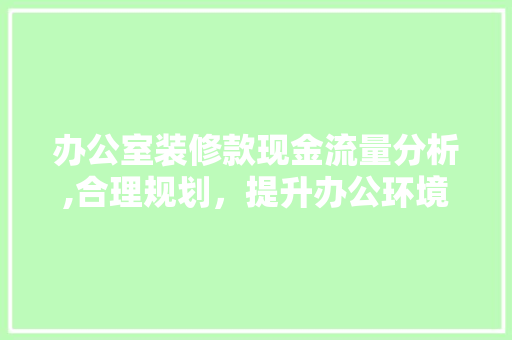办公室装修款现金流量分析,合理规划，提升办公环境与经济效益 办公室装修款现金流量分析,合理规划，提升办公环境与经济效益 MI家装修攻略