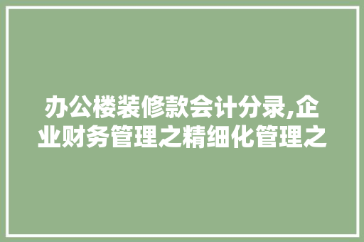 办公楼装修款会计分录,企业财务管理之精细化管理之路