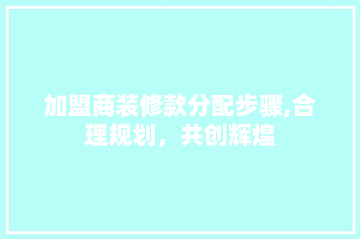 加盟商装修款分配步骤,合理规划，共创辉煌