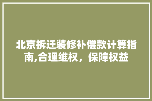 北京拆迁装修补偿款计算指南,合理维权，保障权益 北京拆迁装修补偿款计算指南,合理维权，保障权益 MI家装修攻略
