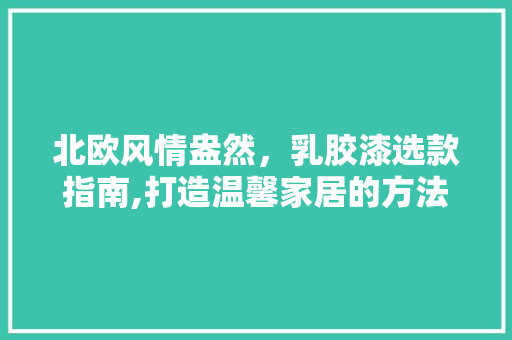 北欧风情盎然，乳胶漆选款指南,打造温馨家居的方法