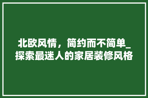 北欧风情，简约而不简单_探索最迷人的家居装修风格