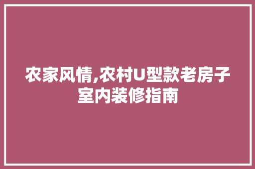农家风情,农村U型款老房子室内装修指南 农家风情,农村U型款老房子室内装修指南 MI家装修攻略