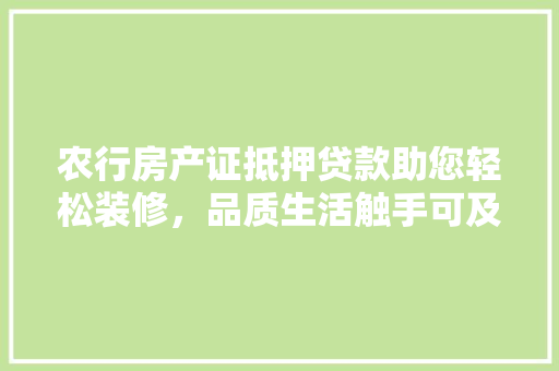 农行房产证抵押贷款助您轻松装修，品质生活触手可及 农行房产证抵押贷款助您轻松装修，品质生活触手可及 MI家设计指南
