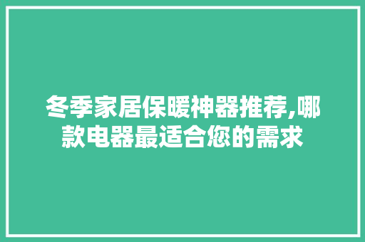 冬季家居保暖神器推荐,哪款电器最适合您的需求 冬季家居保暖神器推荐,哪款电器最适合您的需求 MI家设计指南