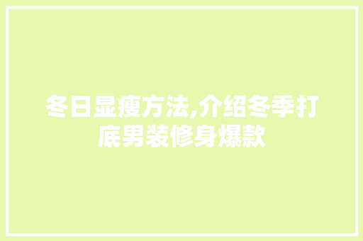 冬日显瘦方法,介绍冬季打底男装修身爆款 冬日显瘦方法,介绍冬季打底男装修身爆款 MI家公司推荐