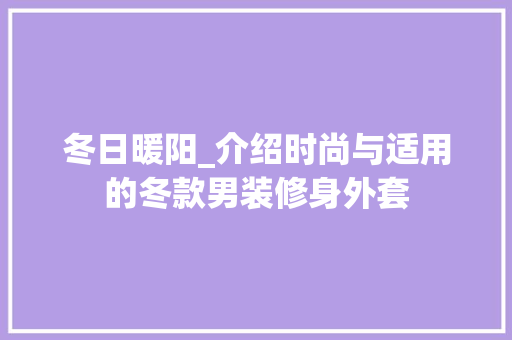 冬日暖阳_介绍时尚与适用的冬款男装修身外套