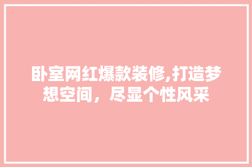 卧室网红爆款装修,打造梦想空间，尽显个性风采