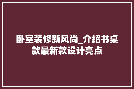 卧室装修新风尚_介绍书桌款最新款设计亮点