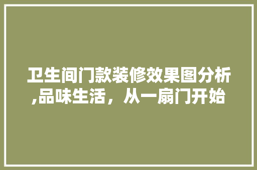卫生间门款装修效果图分析,品味生活，从一扇门开始(卫生间门装修效果图欣赏)