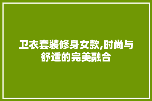 卫衣套装修身女款,时尚与舒适的完美融合